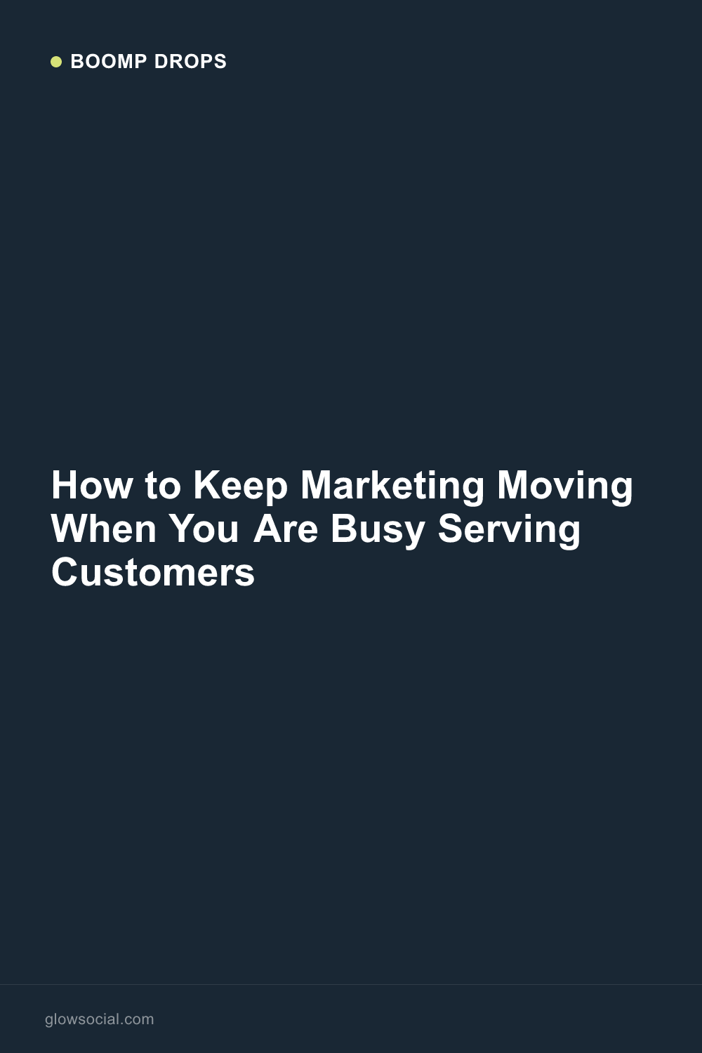 How to Keep Marketing Moving When You Are Busy Serving Customers — Boomp Drop graphic